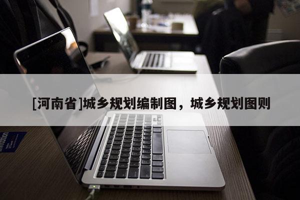 [河南省]城鄉(xiāng)規(guī)劃編制圖，城鄉(xiāng)規(guī)劃圖則