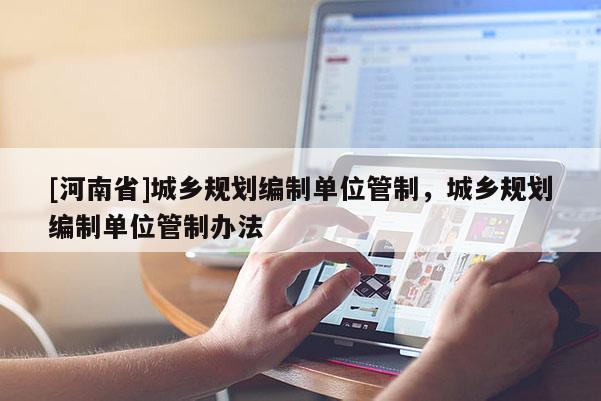 [河南省]城鄉(xiāng)規(guī)劃編制單位管制，城鄉(xiāng)規(guī)劃編制單位管制辦法