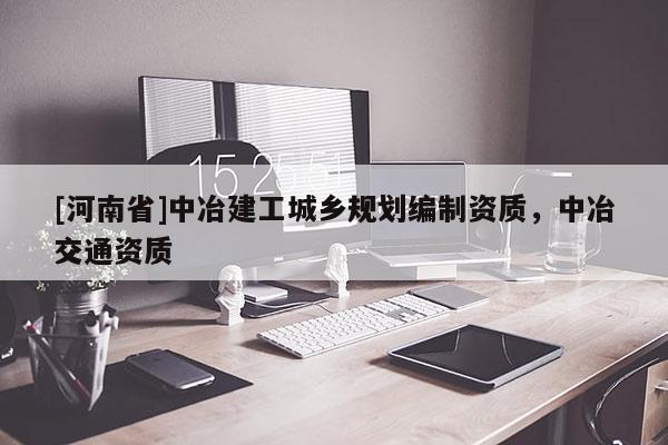 [河南省]中冶建工城鄉(xiāng)規(guī)劃編制資質(zhì)，中冶交通資質(zhì)
