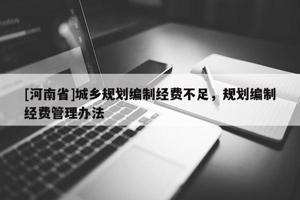 [河南省]城鄉(xiāng)規(guī)劃編制經(jīng)費(fèi)不足，規(guī)劃編制經(jīng)費(fèi)管理辦法