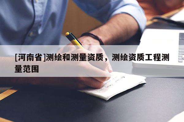 [河南省]測繪和測量資質(zhì)，測繪資質(zhì)工程測量范圍