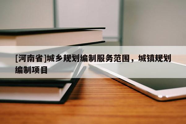 [河南省]城鄉(xiāng)規(guī)劃編制服務(wù)范圍，城鎮(zhèn)規(guī)劃編制項(xiàng)目