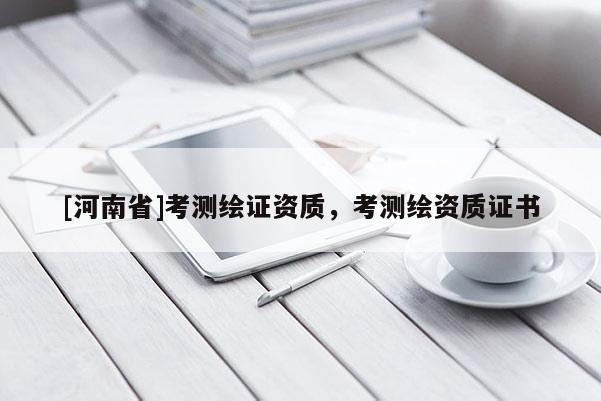 [河南省]考測繪證資質，考測繪資質證書