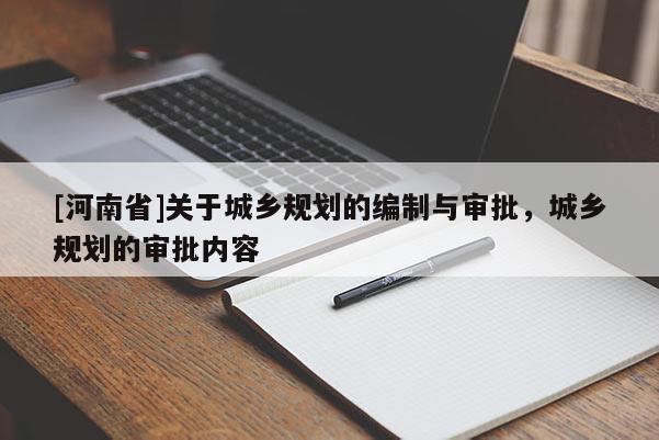 [河南省]關(guān)于城鄉(xiāng)規(guī)劃的編制與審批，城鄉(xiāng)規(guī)劃的審批內(nèi)容