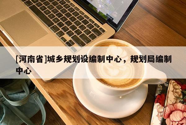 [河南省]城鄉(xiāng)規(guī)劃設(shè)編制中心，規(guī)劃局編制中心