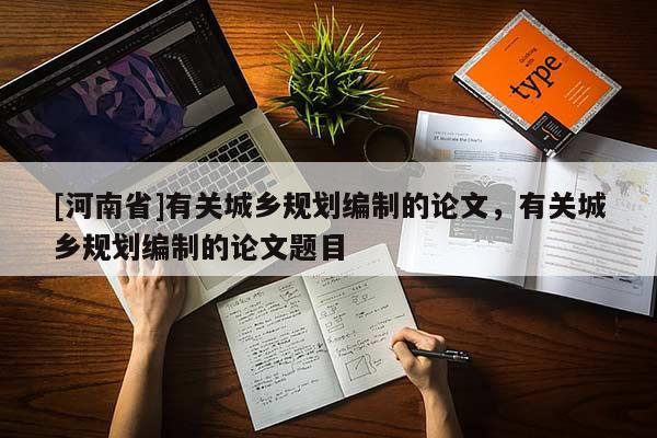 [河南省]有關(guān)城鄉(xiāng)規(guī)劃編制的論文，有關(guān)城鄉(xiāng)規(guī)劃編制的論文題目
