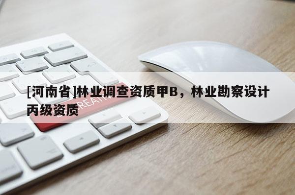 [河南省]林業(yè)調(diào)查資質(zhì)甲B，林業(yè)勘察設(shè)計(jì)丙級(jí)資質(zhì)