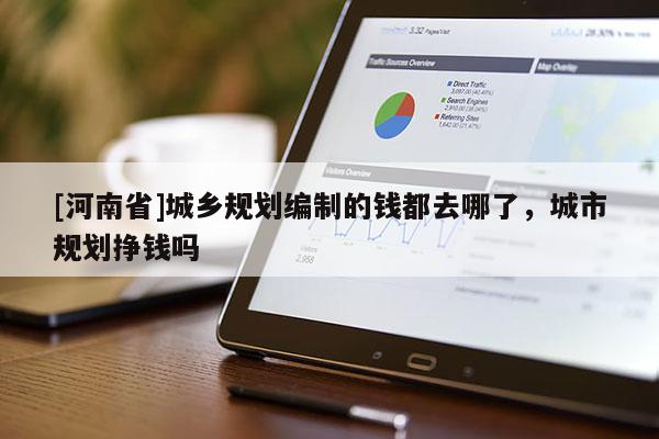 [河南省]城鄉(xiāng)規(guī)劃編制的錢都去哪了，城市規(guī)劃掙錢嗎