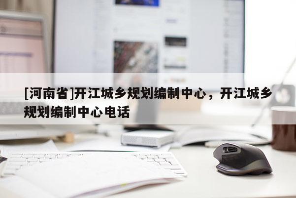 [河南省]開江城鄉(xiāng)規(guī)劃編制中心，開江城鄉(xiāng)規(guī)劃編制中心 *** 
