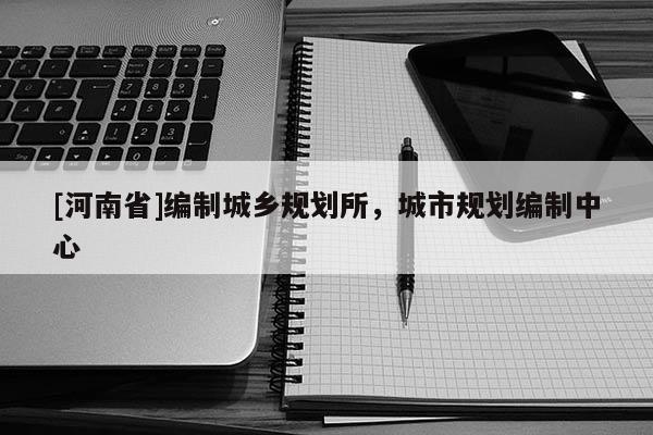 [河南省]編制城鄉(xiāng)規(guī)劃所，城市規(guī)劃編制中心