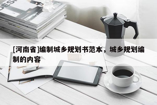 [河南省]編制城鄉(xiāng)規(guī)劃書范本，城鄉(xiāng)規(guī)劃編制的內(nèi)容