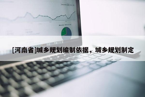 [河南省]城鄉(xiāng)規(guī)劃編制依據(jù)，城鄉(xiāng)規(guī)劃制定