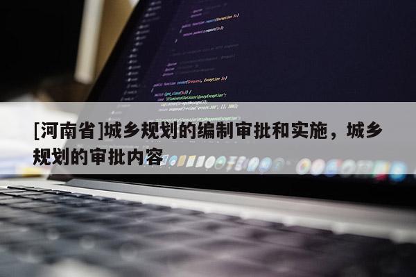[河南省]城鄉(xiāng)規(guī)劃的編制審批和實(shí)施，城鄉(xiāng)規(guī)劃的審批內(nèi)容
