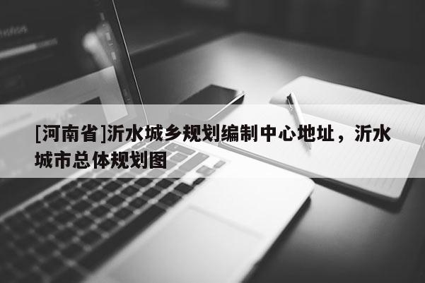 [河南省]沂水城鄉(xiāng)規(guī)劃編制中心地址，沂水城市總體規(guī)劃圖