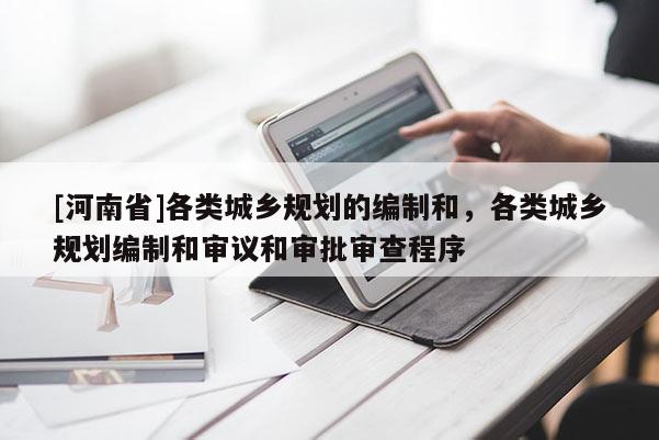 [河南省]各類(lèi)城鄉(xiāng)規(guī)劃的編制和，各類(lèi)城鄉(xiāng)規(guī)劃編制和審議和審批審查程序