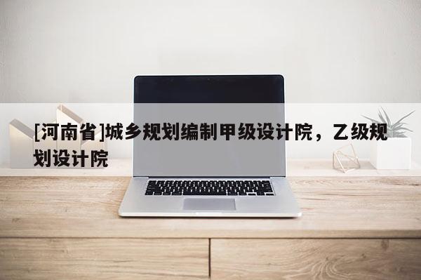[河南省]城鄉(xiāng)規(guī)劃編制甲級(jí)設(shè)計(jì)院，乙級(jí)規(guī)劃設(shè)計(jì)院