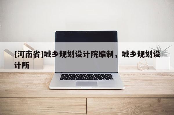 [河南省]城鄉(xiāng)規(guī)劃設(shè)計院編制，城鄉(xiāng)規(guī)劃設(shè)計所