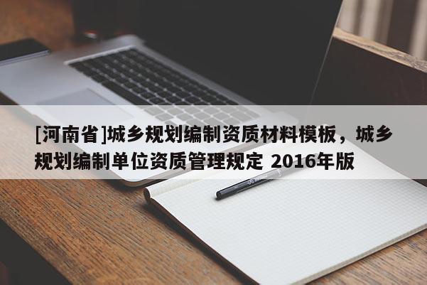 [河南省]城鄉(xiāng)規(guī)劃編制資質(zhì)材料模板，城鄉(xiāng)規(guī)劃編制單位資質(zhì)管理規(guī)定 2016年版