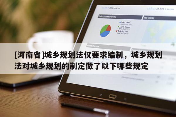 [河南省]城鄉(xiāng)規(guī)劃法僅要求編制，城鄉(xiāng)規(guī)劃法對(duì)城鄉(xiāng)規(guī)劃的制定做了以下哪些規(guī)定