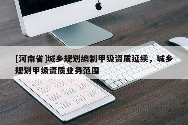 [河南省]城鄉(xiāng)規(guī)劃編制甲級(jí)資質(zhì)延續(xù)，城鄉(xiāng)規(guī)劃甲級(jí)資質(zhì)業(yè)務(wù)范圍