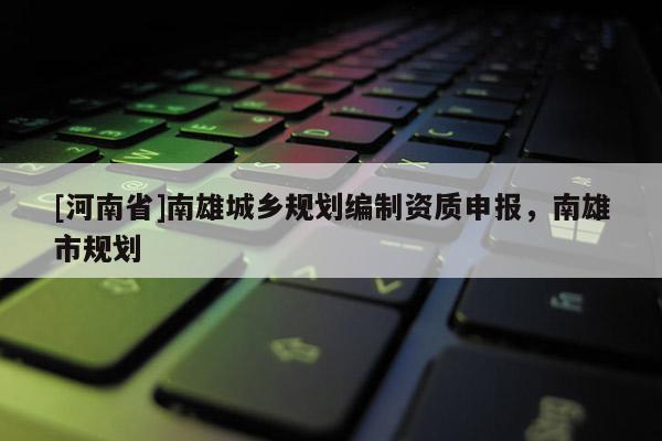 [河南省]南雄城鄉(xiāng)規(guī)劃編制資質(zhì)申報(bào)，南雄市規(guī)劃