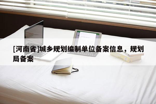 [河南省]城鄉(xiāng)規(guī)劃編制單位備案信息，規(guī)劃局備案