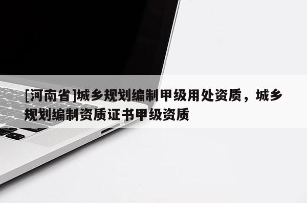 [河南省]城鄉(xiāng)規(guī)劃編制甲級(jí)用處資質(zhì)，城鄉(xiāng)規(guī)劃編制資質(zhì)證書甲級(jí)資質(zhì)