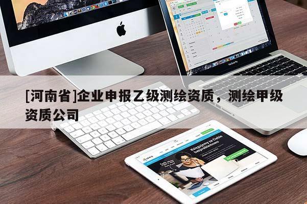 [河南省]企業(yè)申報(bào)乙級(jí)測繪資質(zhì)，測繪甲級(jí)資質(zhì)公司