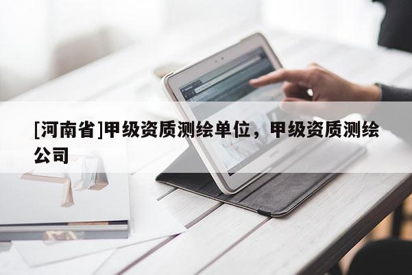 [河南省]甲級資質測繪單位，甲級資質測繪公司