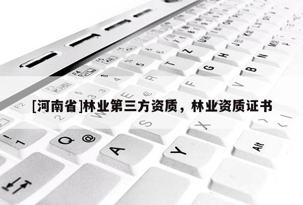 [河南省]林業(yè)第三方資質(zhì)，林業(yè)資質(zhì)證書