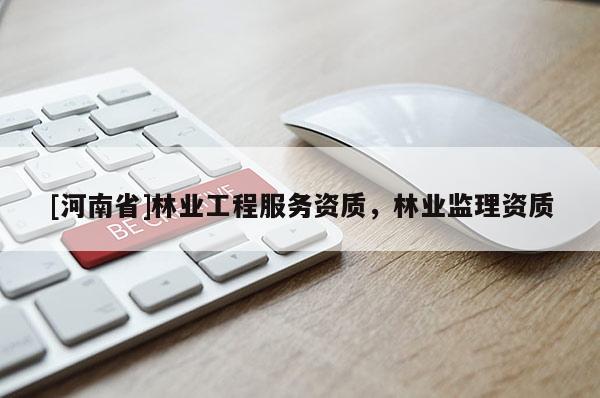 [河南省]林業(yè)工程服務(wù)資質(zhì)，林業(yè)監(jiān)理資質(zhì)