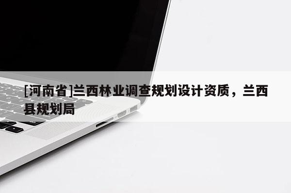 [河南省]蘭西林業(yè)調(diào)查規(guī)劃設(shè)計資質(zhì)，蘭西縣規(guī)劃局