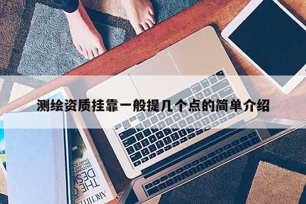 測(cè)繪資質(zhì) *** 一般提幾個(gè)點(diǎn)的簡(jiǎn)單介紹
