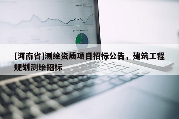[河南省]測(cè)繪資質(zhì)項(xiàng)目招標(biāo)公告，建筑工程規(guī)劃測(cè)繪招標(biāo)
