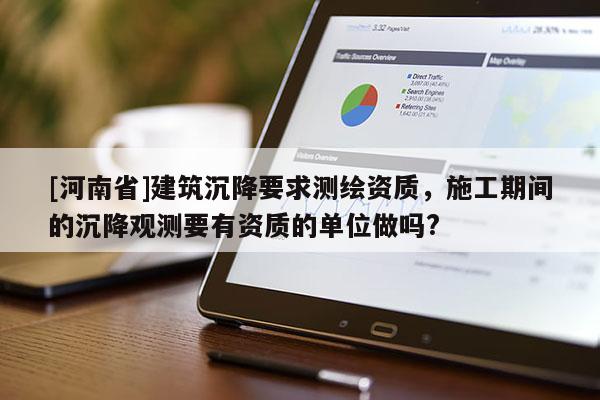 [河南省]建筑沉降要求測(cè)繪資質(zhì)，施工期間的沉降觀測(cè)要有資質(zhì)的單位做嗎?