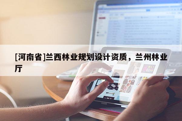 [河南省]蘭西林業(yè)規(guī)劃設(shè)計資質(zhì)，蘭州林業(yè)廳