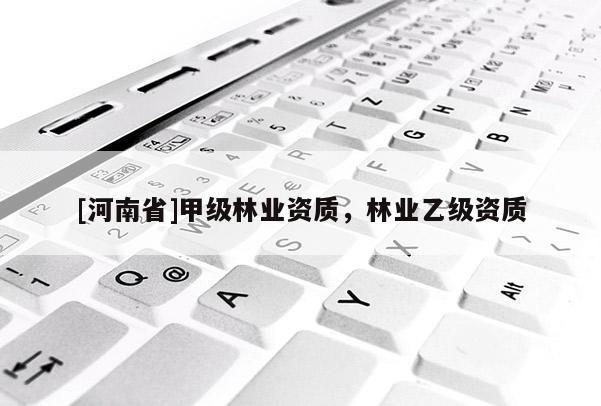 [河南省]甲級林業(yè)資質(zhì)，林業(yè)乙級資質(zhì)