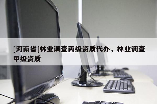 [河南省]林業(yè)調(diào)查丙級資質(zhì)代辦，林業(yè)調(diào)查甲級資質(zhì)