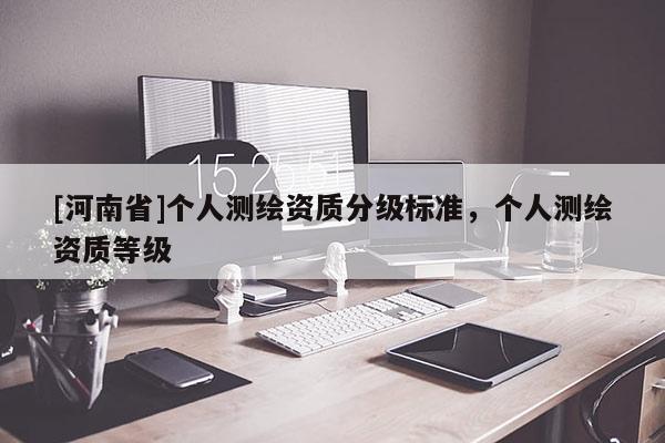 [河南省]個人測繪資質(zhì)分級標(biāo)準(zhǔn)，個人測繪資質(zhì)等級