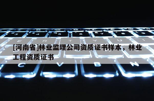 [河南省]林業(yè)監(jiān)理公司資質(zhì)證書樣本，林業(yè)工程資質(zhì)證書