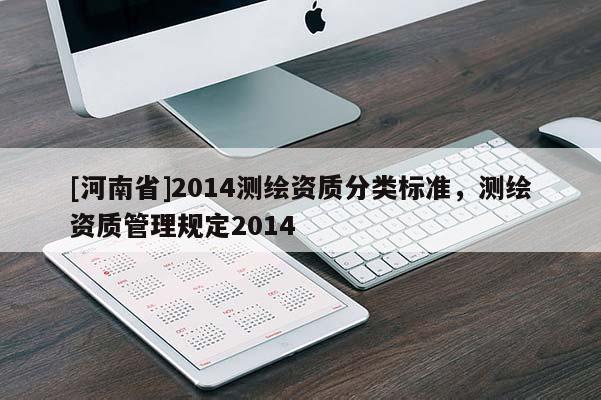 [河南省]2014測繪資質(zhì)分類標準，測繪資質(zhì)管理規(guī)定2014