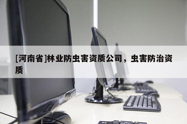 [河南省]林業(yè)防蟲害資質(zhì)公司，蟲害防治資質(zhì)