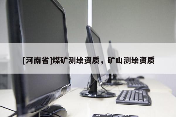 [河南省]煤礦測(cè)繪資質(zhì)，礦山測(cè)繪資質(zhì)
