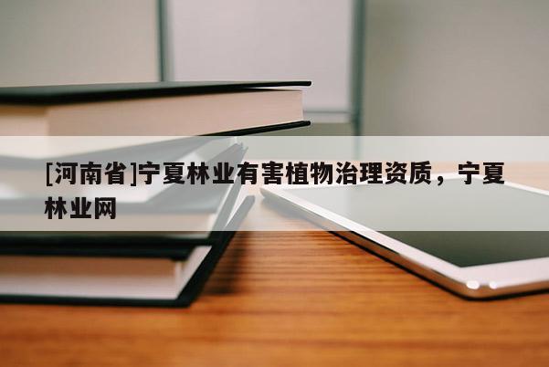 [河南省]寧夏林業(yè)有害植物治理資質，寧夏林業(yè)網