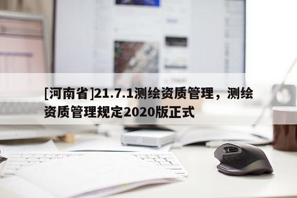 [河南省]21.7.1測繪資質(zhì)管理，測繪資質(zhì)管理規(guī)定2020版正式