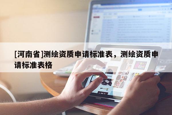 [河南省]測繪資質(zhì)申請標(biāo)準(zhǔn)表，測繪資質(zhì)申請標(biāo)準(zhǔn)表格