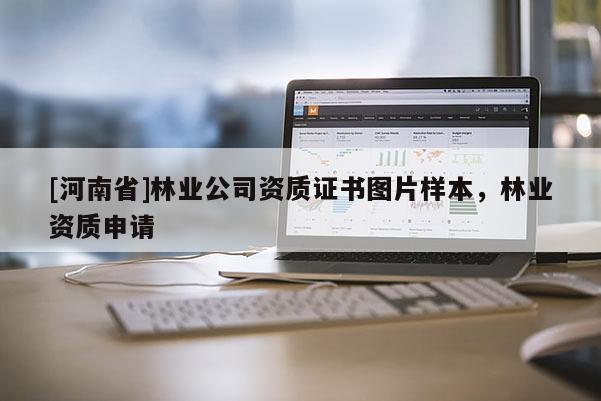 [河南省]林業(yè)公司資質證書圖片樣本，林業(yè)資質申請