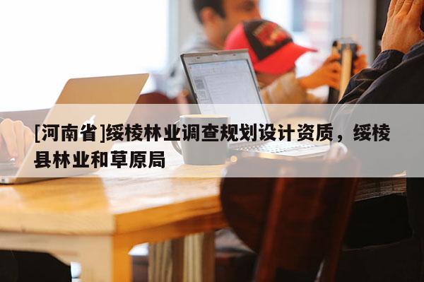 [河南省]綏棱林業(yè)調(diào)查規(guī)劃設(shè)計(jì)資質(zhì)，綏棱縣林業(yè)和草原局