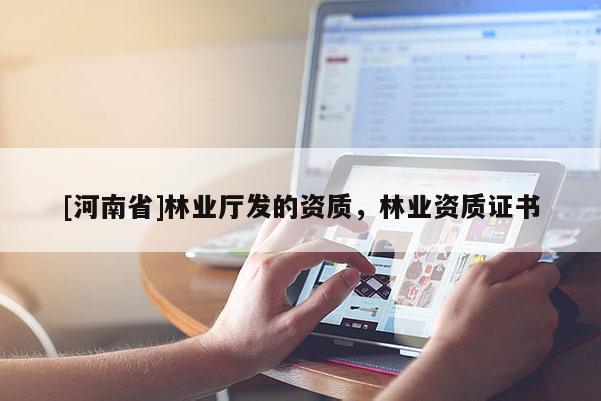 [河南省]林業(yè)廳發(fā)的資質(zhì)，林業(yè)資質(zhì)證書