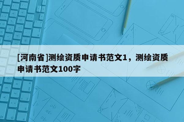 [河南省]測繪資質(zhì)申請(qǐng)書范文1，測繪資質(zhì)申請(qǐng)書范文100字